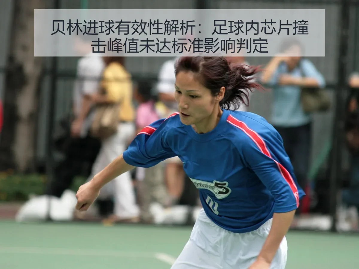 贝林进球有效性解析:足球内芯片撞击峰值未达标准影响判定