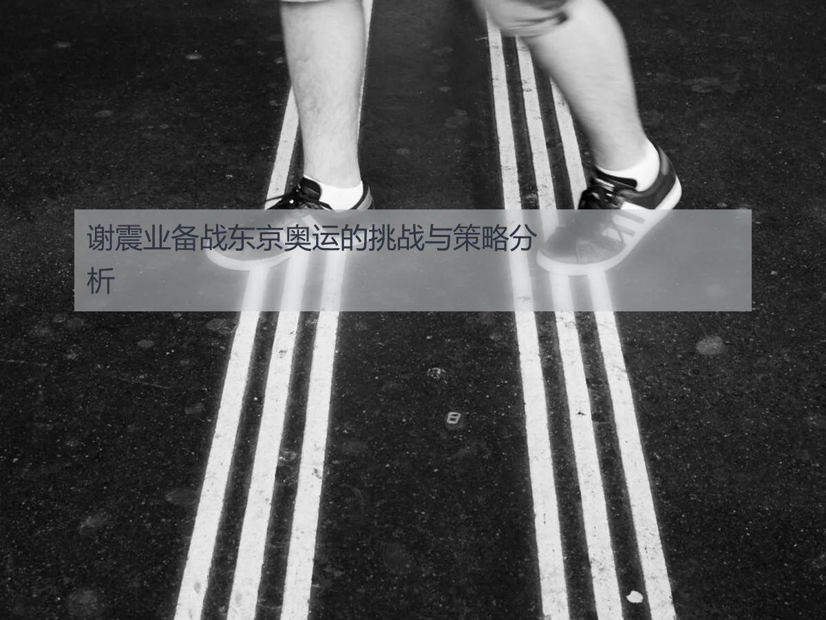 谢震业备战东京奥运的挑战与策略分析