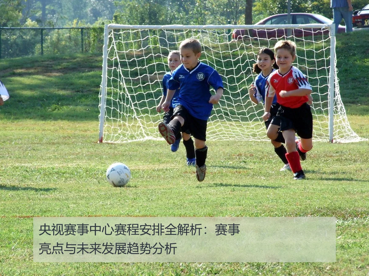 央视赛事中心赛程安排全解析:赛事亮点与未来发展趋势分析