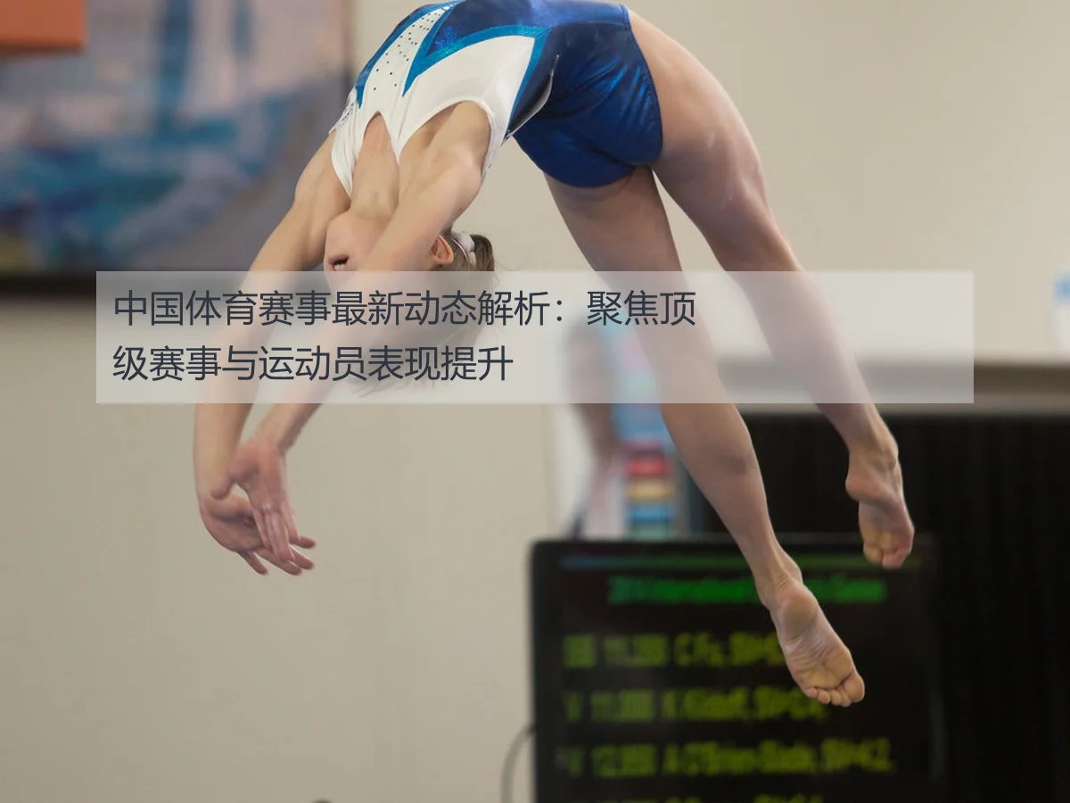 中国体育赛事最新动态解析:聚焦顶级赛事与运动员表现提升