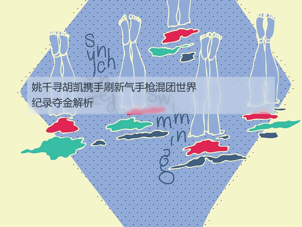 姚千寻胡凯携手刷新气手枪混团世界纪录夺金解析